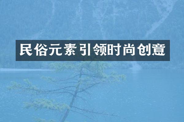 民俗元素引领时尚创意