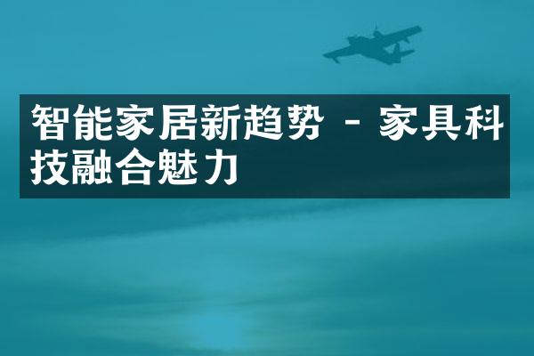 智能家居新趋势 - 家具科技融合魅力