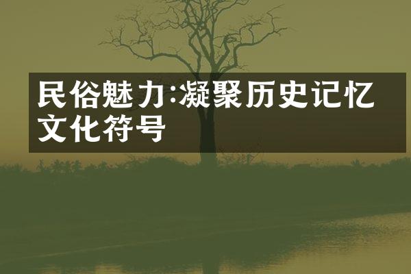 民俗魅力:凝聚历史记忆的文化符号