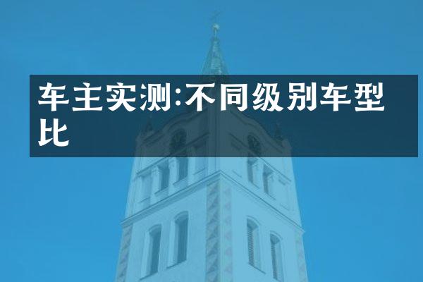 车主实测:不同级别车型对比