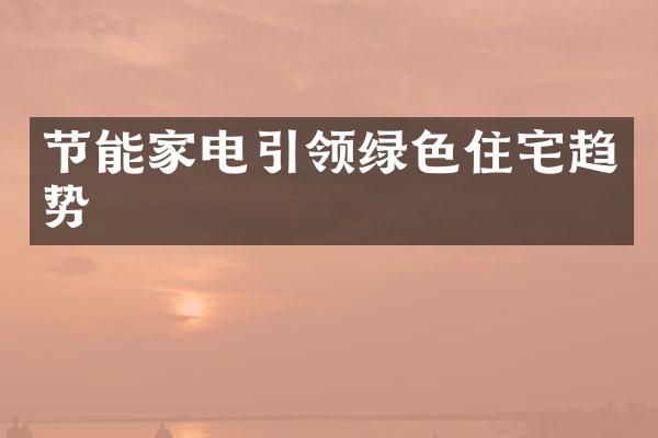 节能家电引领绿色住宅趋势