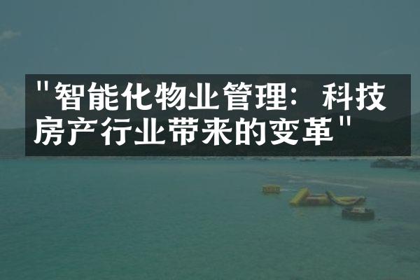 "智能化物业管理：科技为房产行业带来的变革"