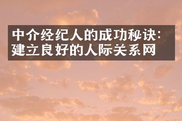 中介经纪人的成功秘诀：建立良好的人际关系网。