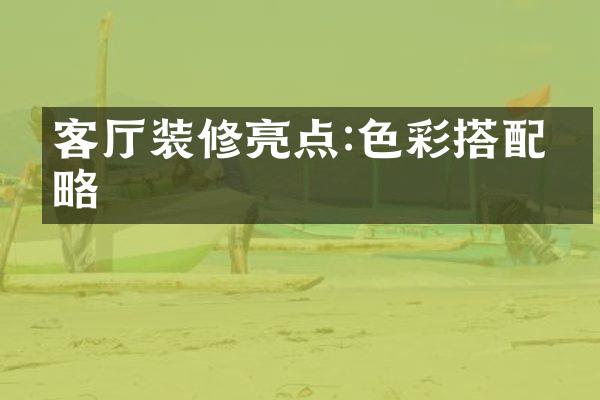 客厅装修亮点:色彩搭配攻略