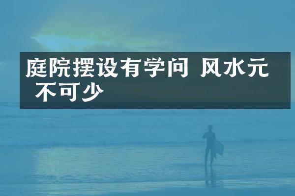 庭院摆设有学问 风水元素不可少