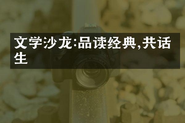 文学沙龙:品读经典,共话人生