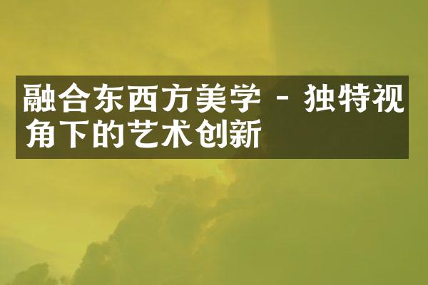 融合东西方美学 - 独特视角下的艺术创新