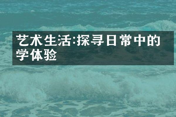 艺术生活:探寻日常中的美学体验