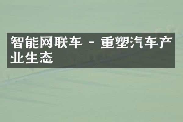 智能网联车 - 重塑汽车产业生态