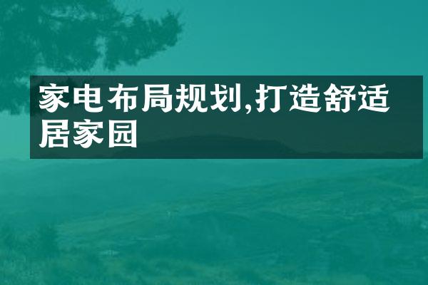 家电布局规划,打造舒适宜居家园