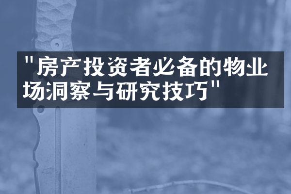 "房产投资者必备的物业市场洞察与研究技巧"