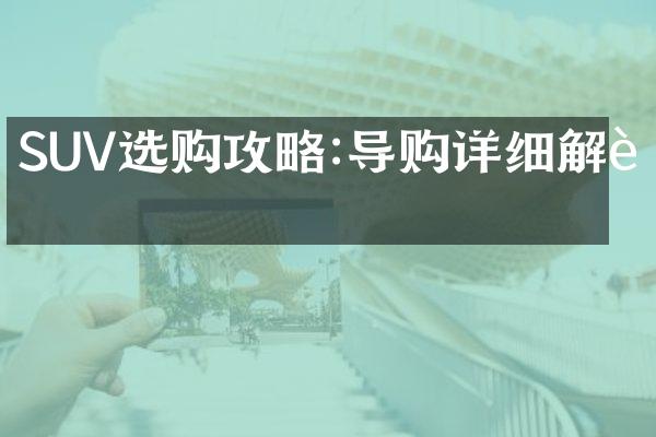 SUV选购攻略:导购详细解读