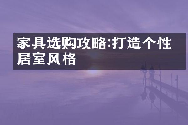 家具选购攻略:打造个性化居室风格