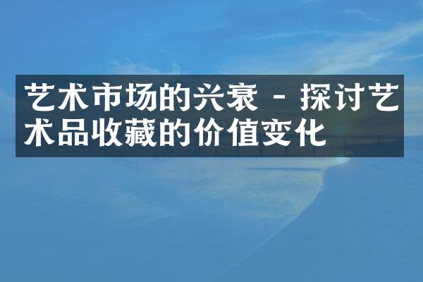 艺术市场的兴衰 - 探讨艺术品收藏的价值变化