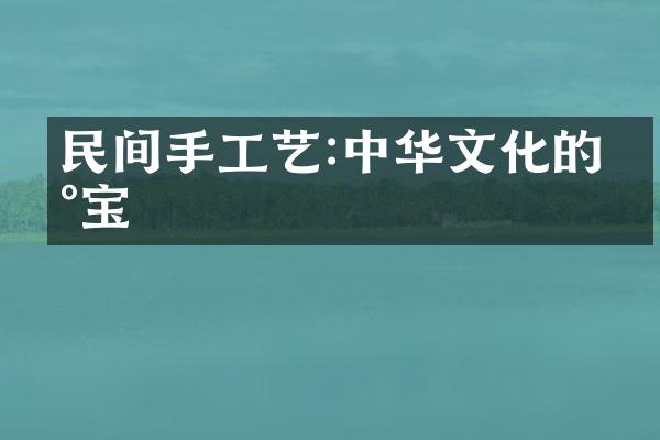 民间手工艺:中华文化的瑰宝