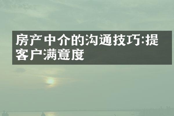 房产中介的沟通技巧:提升客户满意度