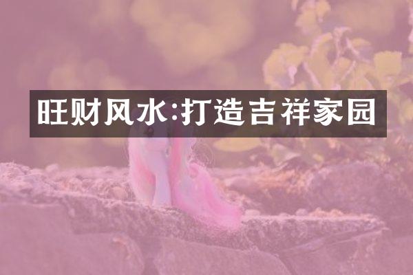 旺财风水:打造吉祥家园