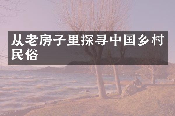 从老房子里探寻中国乡村民俗