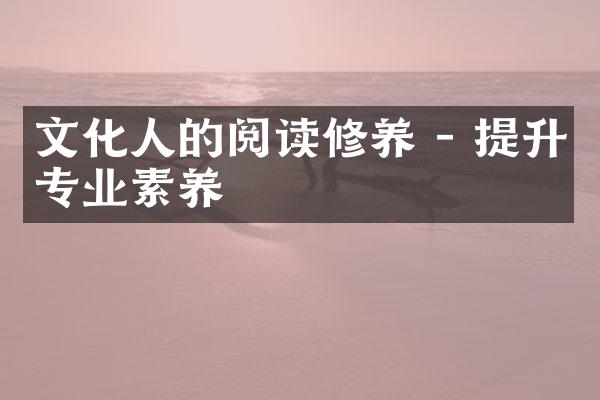 文化人的阅读修养 - 提升专业素养