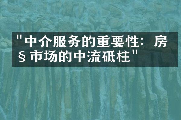 "中介服务的重要性：房产市场的中流砥柱"