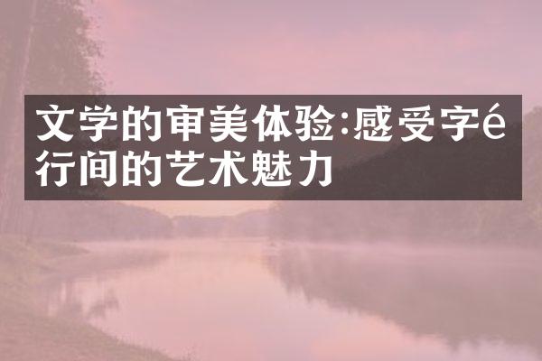 文学的审美体验:感受字里行间的艺术魅力