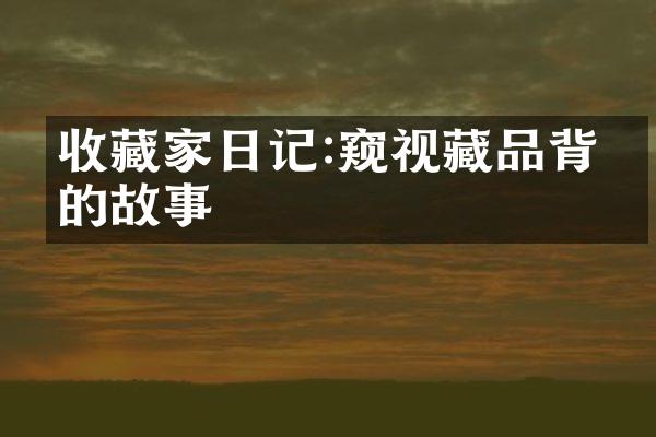 收藏家日记:窥视藏品背后的故事