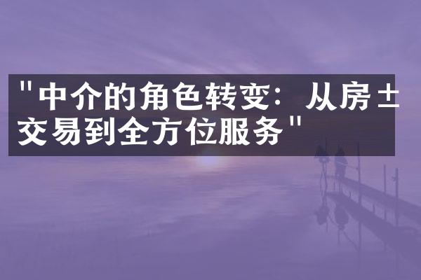 "中介的角色转变：从房屋交易到全方位服务"