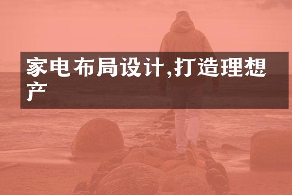 家电布局设计,打造理想房产