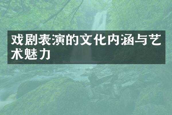 戏剧表演的文化内涵与艺术魅力