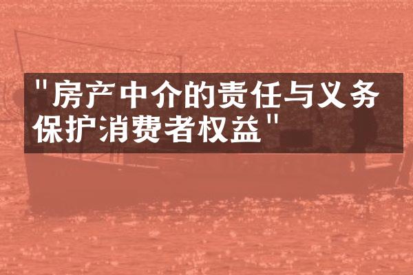 "房产中介的责任与义务：保护消费者权益"