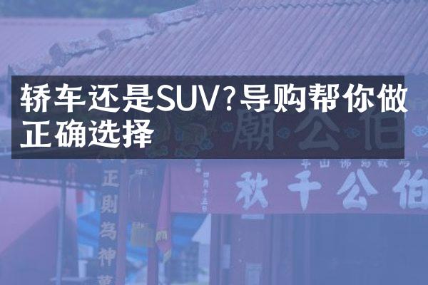 轿车还是SUV?导购帮你做出正确选择