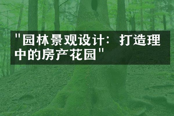 "园林景观设计：打造理想中的房产花园"