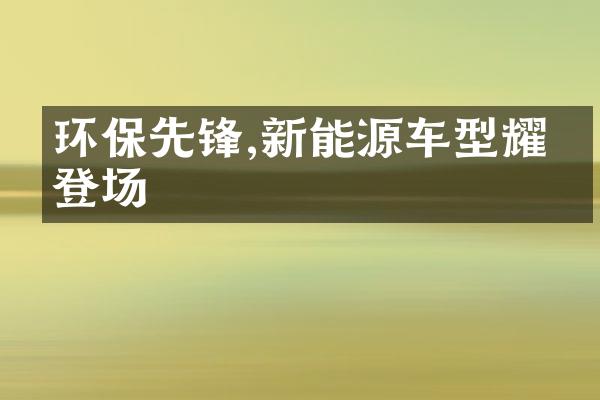 环保先锋,新能源车型耀眼登场