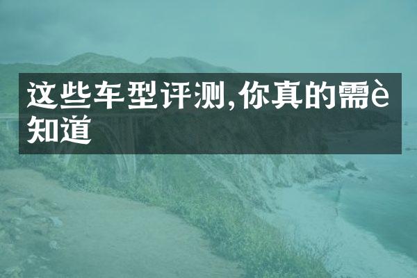 这些车型评测,你真的需要知道