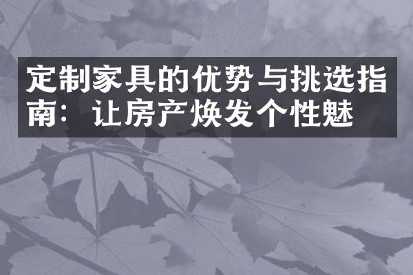 定制家具的优势与挑选指南：让房产焕发个性魅力