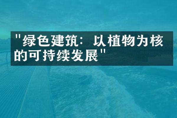 "绿色建筑：以植物为核心的可持续发展"