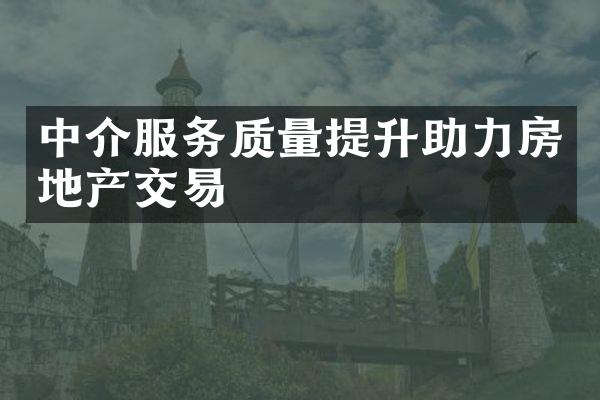 中介服务质量提升助力房地产交易