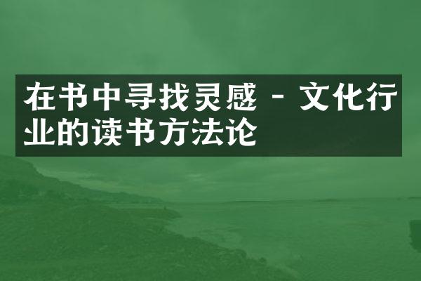 在书中寻找灵感 - 文化行业的读书方法论