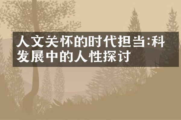 人文关怀的时代担当:科技发展中的人性探讨