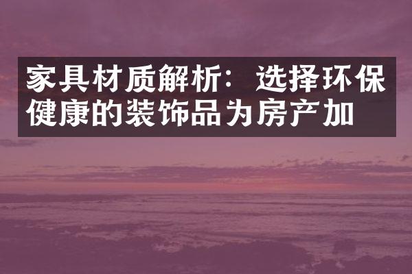 家具材质解析：选择环保健康的装饰品为房产加分