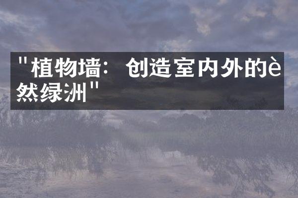 "植物墙：创造室内外的自然绿洲"