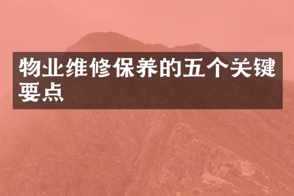 物业维修保养的五个关键要点