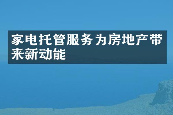 家电托管服务为房地产带来新动能