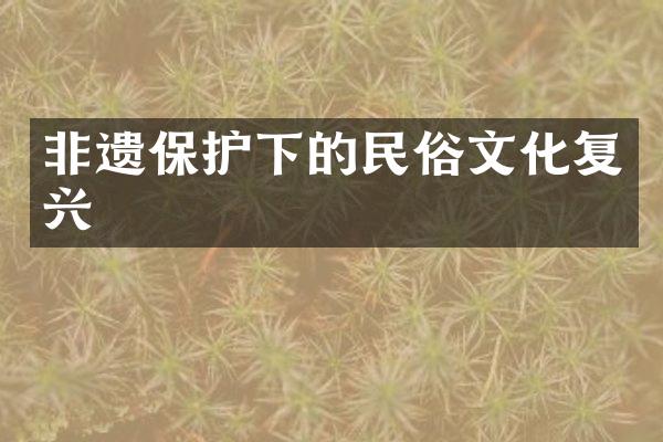 非遗保护下的民俗文化复兴