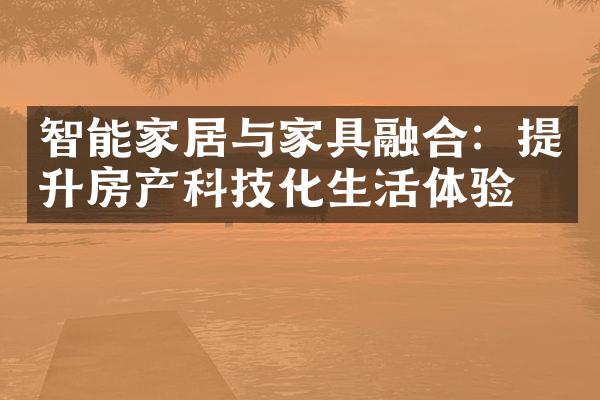 智能家居与家具融合：提升房产科技化生活体验