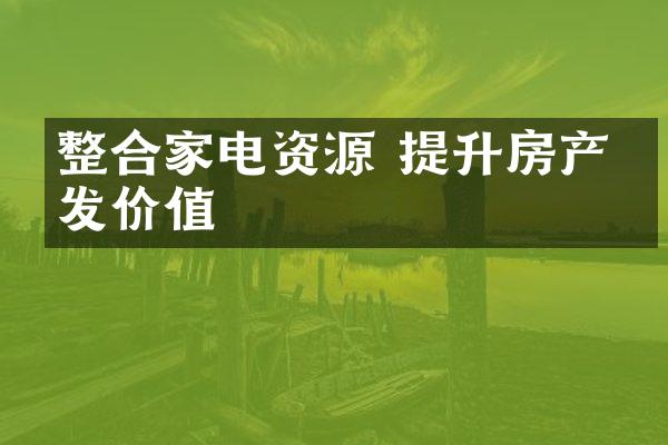 整合家电资源 提升房产开发价值