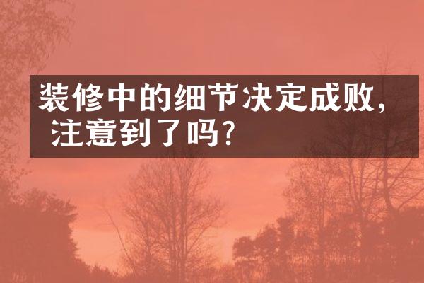 装修中的细节决定成败,你注意到了吗?