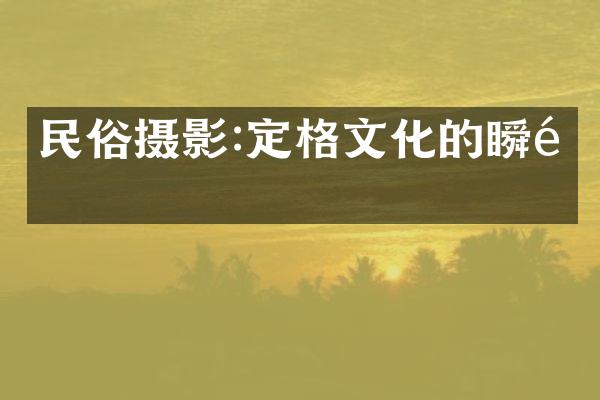 民俗摄影:定格文化的瞬间