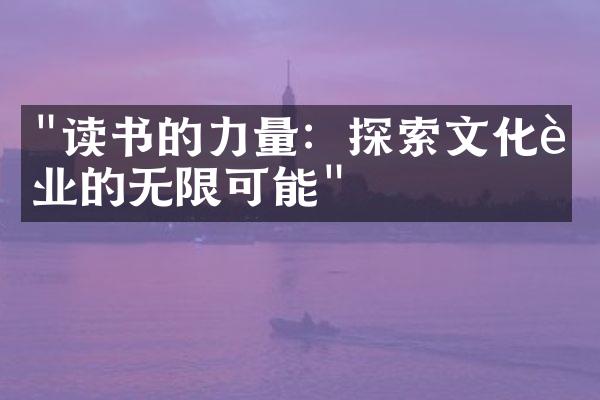 "读书的力量：探索文化行业的无限可能"