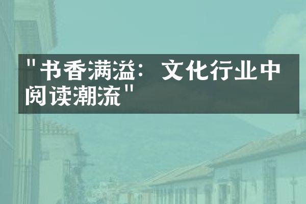 "书香满溢：文化行业中的阅读潮流"